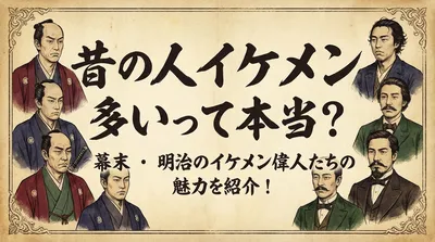昔の人イケメン多いって本当？幕末・明治のイケメン偉人たちの魅力を紹介！