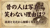 昔の人は写真で笑わない理由は？技術と文化から紐解く写真史の謎！