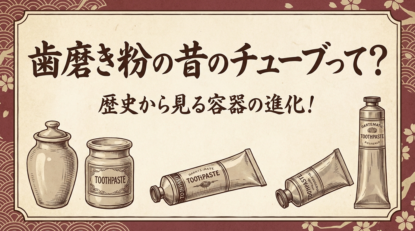 歯磨き粉の昔のチューブって？歴史から見る容器の進化！