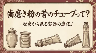 歯磨き粉の昔のチューブって？歴史から見る容器の進化！