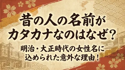 昔の人の名前がカタカナなのはなぜ？明治・大正時代の女性名に込められた意外な理由！
