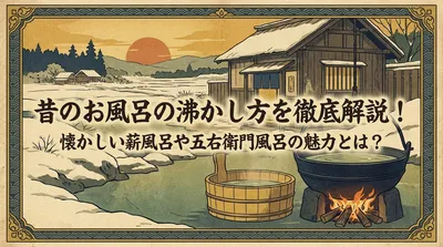 昔のお風呂の沸かし方を徹底解説！懐かしい薪風呂や五右衛門風呂の魅力とは？