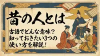 昔の人とは古語でどんな意味？知っておきたい3つの使い方を解説！