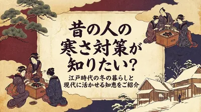 昔の人の寒さ対策が知りたい？江戸時代の冬の暮らしと現代に活かせる知恵をご紹介