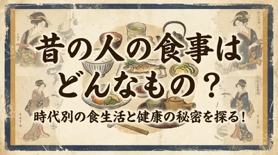 昔の人の食事はどんなもの？時代別の食生活と健康の秘密を探る！