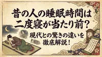 昔の人の睡眠時間は二度寝が当たり前？現代との驚きの違いを徹底解説！