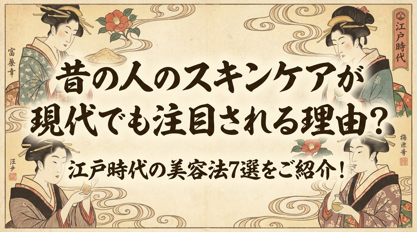 昔の人のスキンケアが現代でも注目される理由？江戸時代の美容法7選をご紹介！