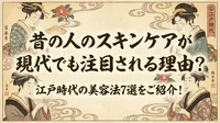 昔の人のスキンケアが現代でも注目される理由？江戸時代の美容法7選をご紹介！