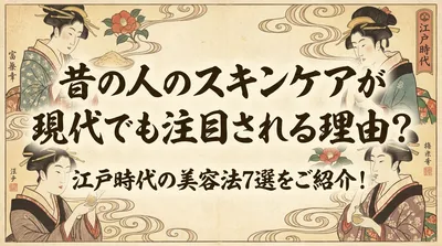 昔の人のスキンケアが現代でも注目される理由？江戸時代の美容法7選をご紹介！