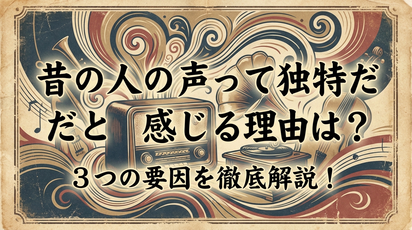 昔の人の声って独特だと感じる理由は？3つの要因を徹底解説！