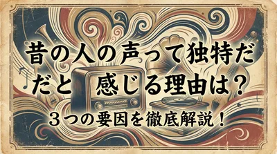 昔の人の声って独特だと感じる理由は？3つの要因を徹底解説！