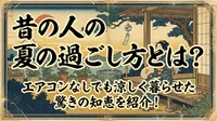 昔の人の夏の過ごし方とは？エアコンなしでも涼しく暮らせた驚きの知恵を紹介！