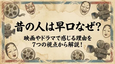 昔の人は早口なぜ？映画やドラマで感じる理由を7つの視点から解説！