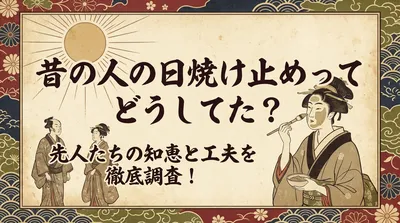 昔の人の日焼け止めってどうしてた？先人たちの知恵と工夫を徹底調査！
