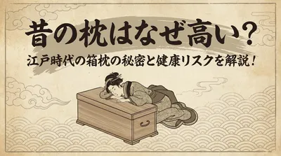 昔の枕はなぜ高い？江戸時代の箱枕の秘密と健康リスクを解説！