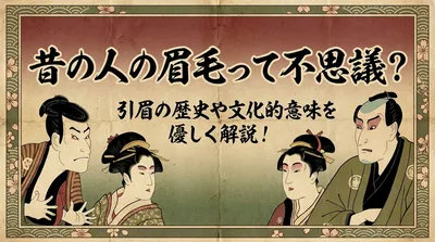 昔の人の眉毛って不思議？引眉の歴史や文化的意味を優しく解説！