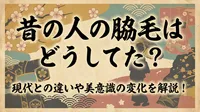 昔の人の脇毛はどうしてた？現代との違いや美意識の変化を解説！