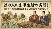 昔の人の玄米生活の実態！江戸時代や戦国時代の食事から学ぶ健康の秘密とは？