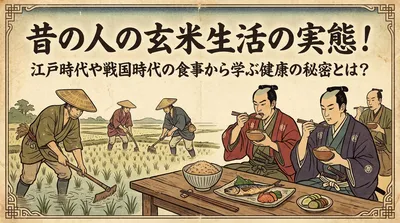昔の人の玄米生活の実態！江戸時代や戦国時代の食事から学ぶ健康の秘密とは？