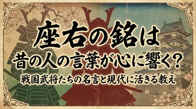 座右の銘は昔の人の言葉が心に響く？戦国武将たちの名言と現代に活きる教え