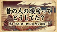 昔の人の暖房ってどうしてた？寒い冬を乗り切る知恵を調査！