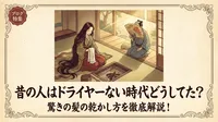 昔の人はドライヤーない時代どうしてた？驚きの髪の乾かし方を徹底解説！