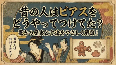 昔の人はピアスをどうやってつけてた？驚きの歴史と方法をやさしく解説！