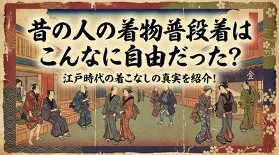 昔の人の着物普段着はこんなに自由だった？江戸時代の着こなしの真実を紹介！