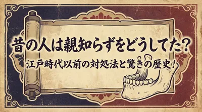 昔の人は親知らずをどうしてた？江戸時代以前の対処法と驚きの歴史！