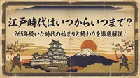 江戸時代はいつからいつまで？265年続いた時代の始まりと終わりを徹底解説！