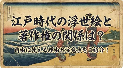 江戸時代の浮世絵と著作権の関係は？自由に使える理由と注意点をご紹介！