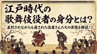 江戸時代の歌舞伎役者の身分とは？差別されながらも愛された役者さんたちの実態を解説！
