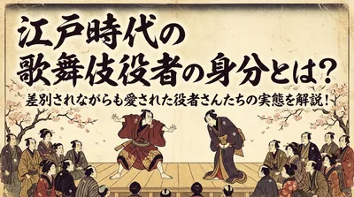 江戸時代の歌舞伎役者の身分とは？差別されながらも愛された役者さんたちの実態を解説！