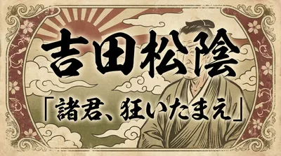 吉田松陰「諸君、狂いたまえ」の意味とは？幕末の志士が伝えた情熱的行動の真髄！