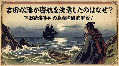 吉田松陰が密航を決意したのはなぜ？下田踏海事件の真相を徹底解説！