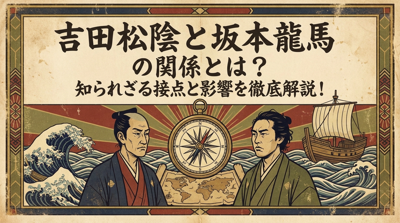 吉田松陰と坂本龍馬の関係とは？知られざる接点と影響を徹底解説！
