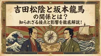 吉田松陰と坂本龍馬の関係とは？知られざる接点と影響を徹底解説！