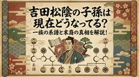 吉田松陰の子孫は現在どうなってる？一族の系譜と末裔の真相を解説！