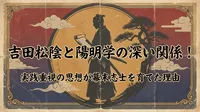 吉田松陰と陽明学の深い関係！実践重視の思想が幕末志士を育てた理由