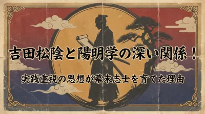 吉田松陰と陽明学の深い関係！実践重視の思想が幕末志士を育てた理由