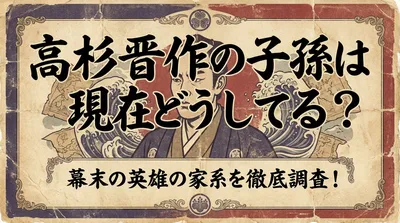 高杉晋作の子孫は現在どうしてる？幕末の英雄の家系を徹底調査！