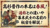 高杉晋作の本名は春風！通称との違いや幕末武士の名前の秘密を解説！
