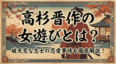 高杉晋作の女遊びとは？破天荒な志士の恋愛事情を徹底解説！