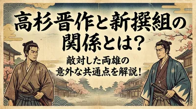 高杉晋作と新撰組の関係とは？敵対した両雄の意外な共通点を解説！
