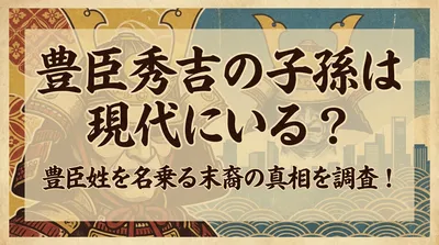 豊臣秀吉の子孫は現代にいる？豊臣姓を名乗る末裔の真相を調査！