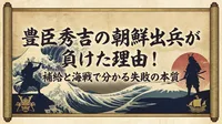 豊臣秀吉の朝鮮出兵が負けた理由！補給と海戦で分かる失敗の本質