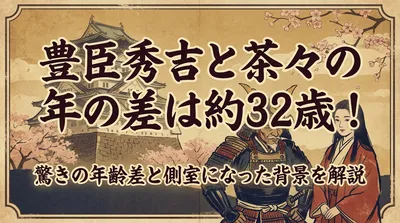 豊臣秀吉と茶々の年の差は約32歳！驚きの年齢差と側室になった背景を解説