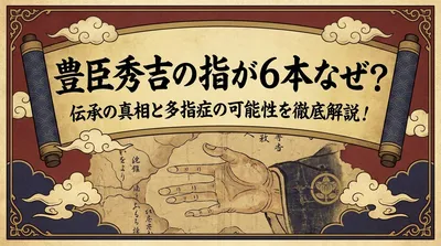豊臣秀吉の指が6本なぜ？伝承の真相と多指症の可能性を徹底解説！