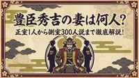 豊臣秀吉の妻は何人？正室1人から側室300人説まで徹底解説！