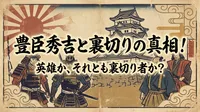 豊臣秀吉と裏切りの真相！英雄か、それとも裏切り者か？